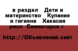  в раздел : Дети и материнство » Купание и гигиена . Хакасия респ.,Саяногорск г.